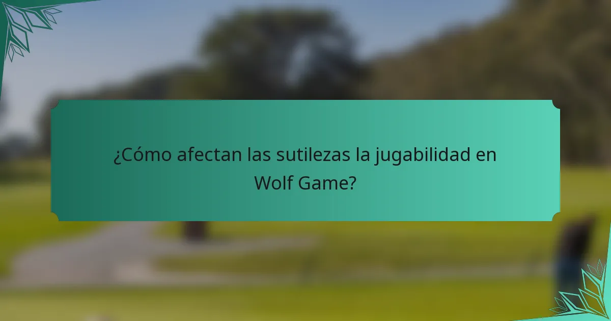 ¿Cómo afectan las sutilezas la jugabilidad en Wolf Game?