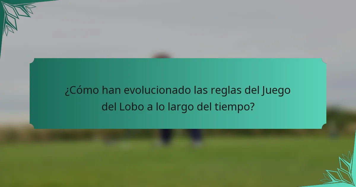 ¿Cómo han evolucionado las reglas del Juego del Lobo a lo largo del tiempo?