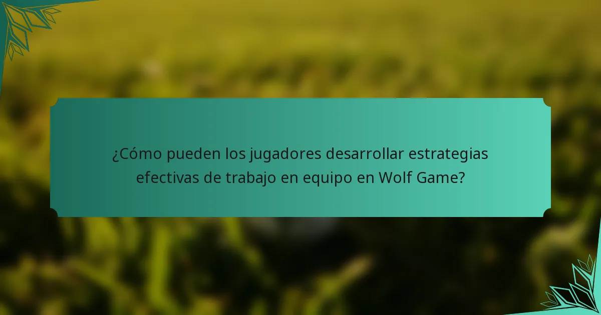 ¿Cómo pueden los jugadores desarrollar estrategias efectivas de trabajo en equipo en Wolf Game?