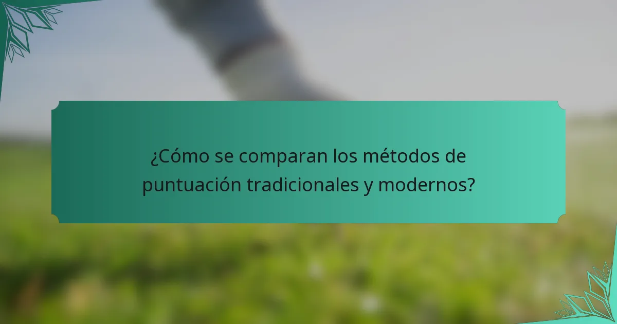¿Cómo se comparan los métodos de puntuación tradicionales y modernos?