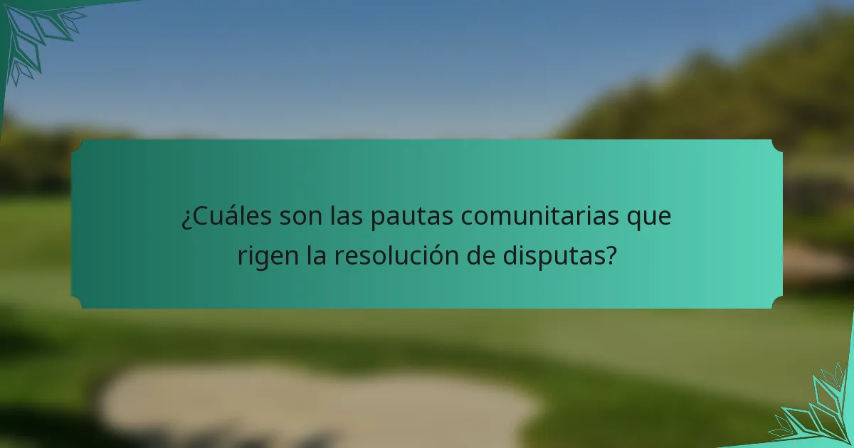 ¿Cuáles son las pautas comunitarias que rigen la resolución de disputas?