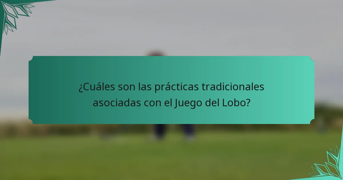 ¿Cuáles son las prácticas tradicionales asociadas con el Juego del Lobo?