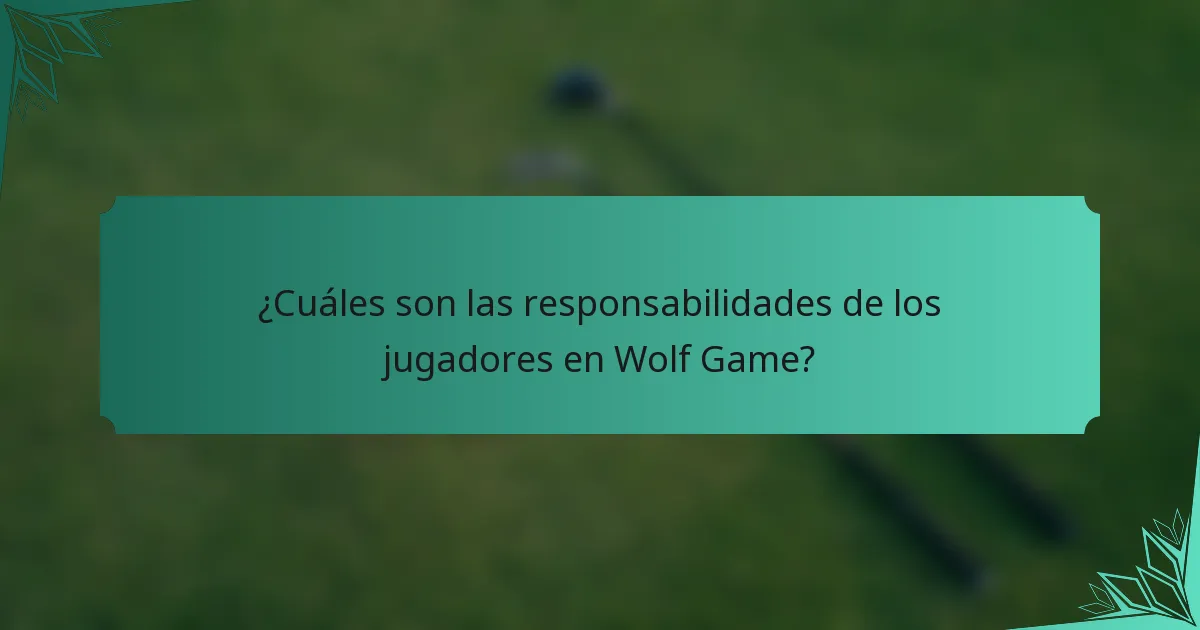 ¿Cuáles son las responsabilidades de los jugadores en Wolf Game?