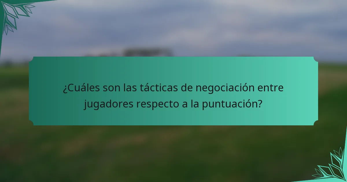 ¿Cuáles son las tácticas de negociación entre jugadores respecto a la puntuación?