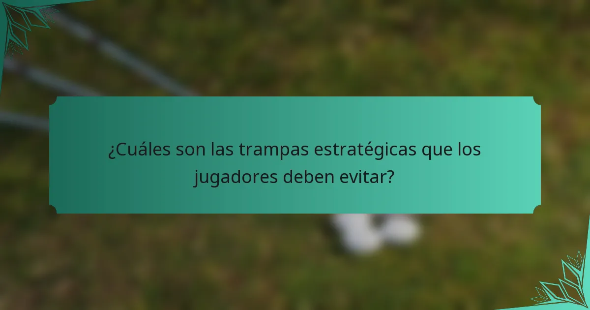 ¿Cuáles son las trampas estratégicas que los jugadores deben evitar?