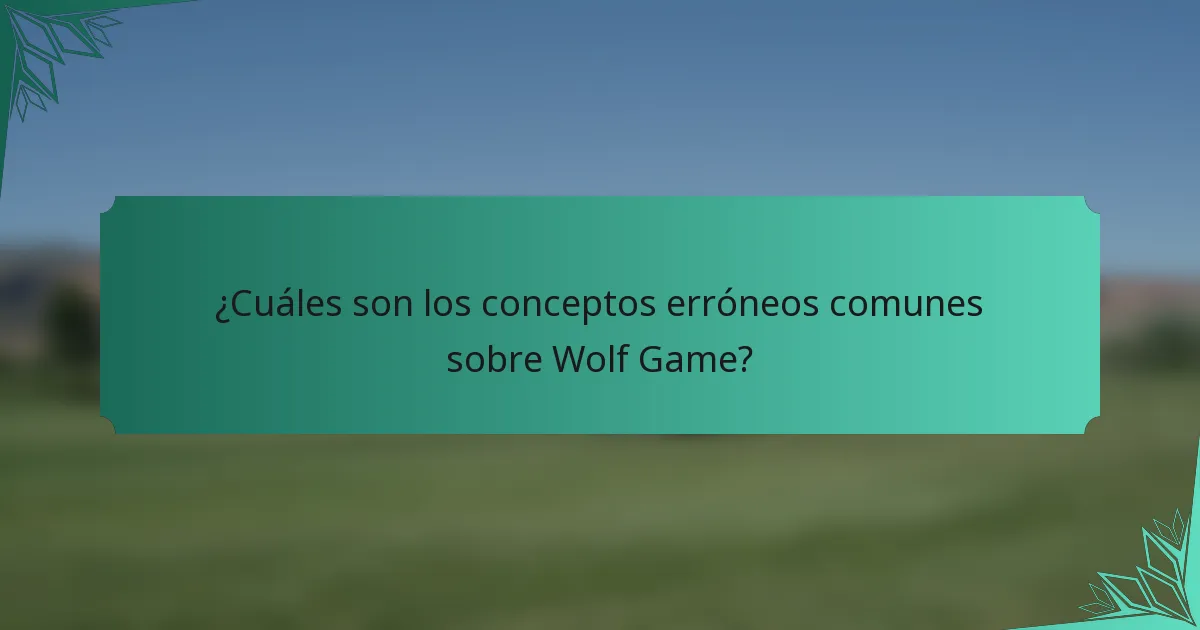 ¿Cuáles son los conceptos erróneos comunes sobre Wolf Game?
