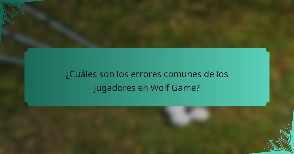 ¿Cuáles son los errores comunes de los jugadores en Wolf Game?