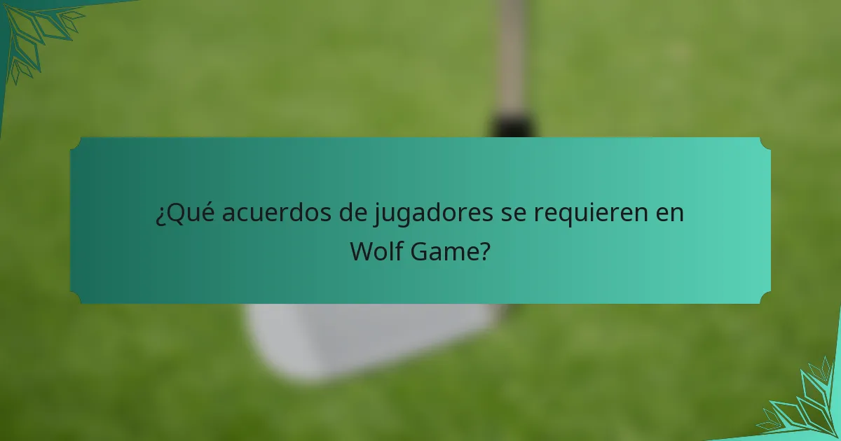 ¿Qué acuerdos de jugadores se requieren en Wolf Game?