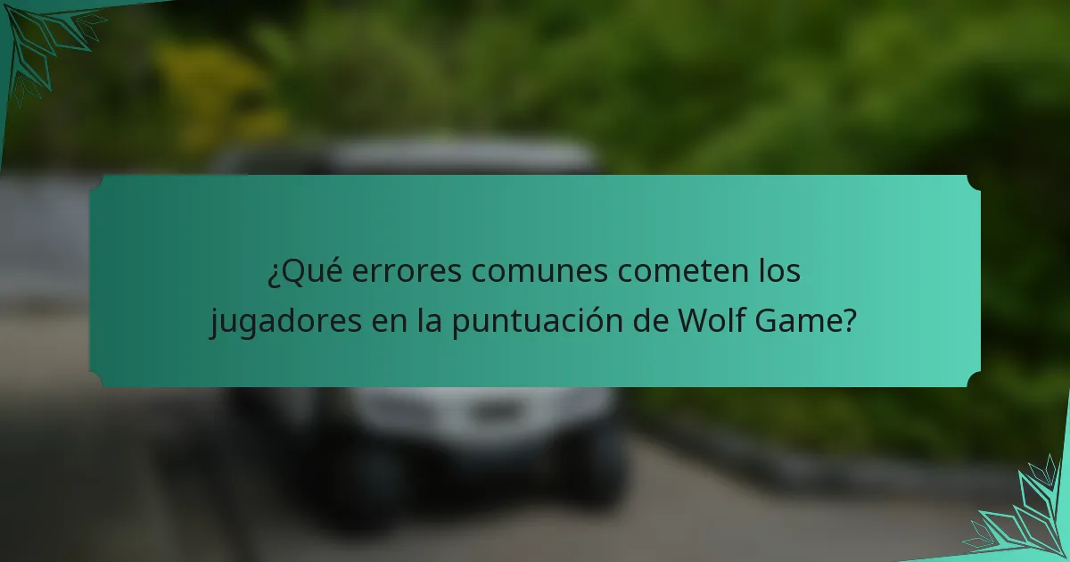 ¿Qué errores comunes cometen los jugadores en la puntuación de Wolf Game?