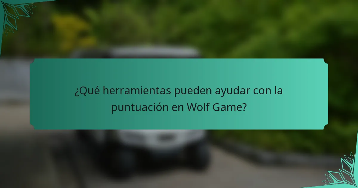 ¿Qué herramientas pueden ayudar con la puntuación en Wolf Game?