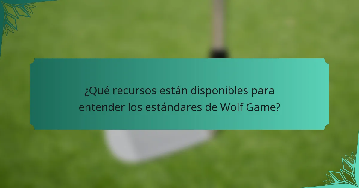¿Qué recursos están disponibles para entender los estándares de Wolf Game?